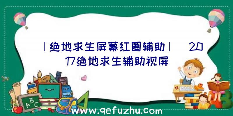 「绝地求生屏幕红圈辅助」|2017绝地求生辅助视屏